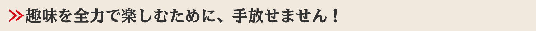 趣味を全力で楽しむために、手放せません！